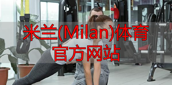 米蘭(Milan)體育官方網(wǎng)站
