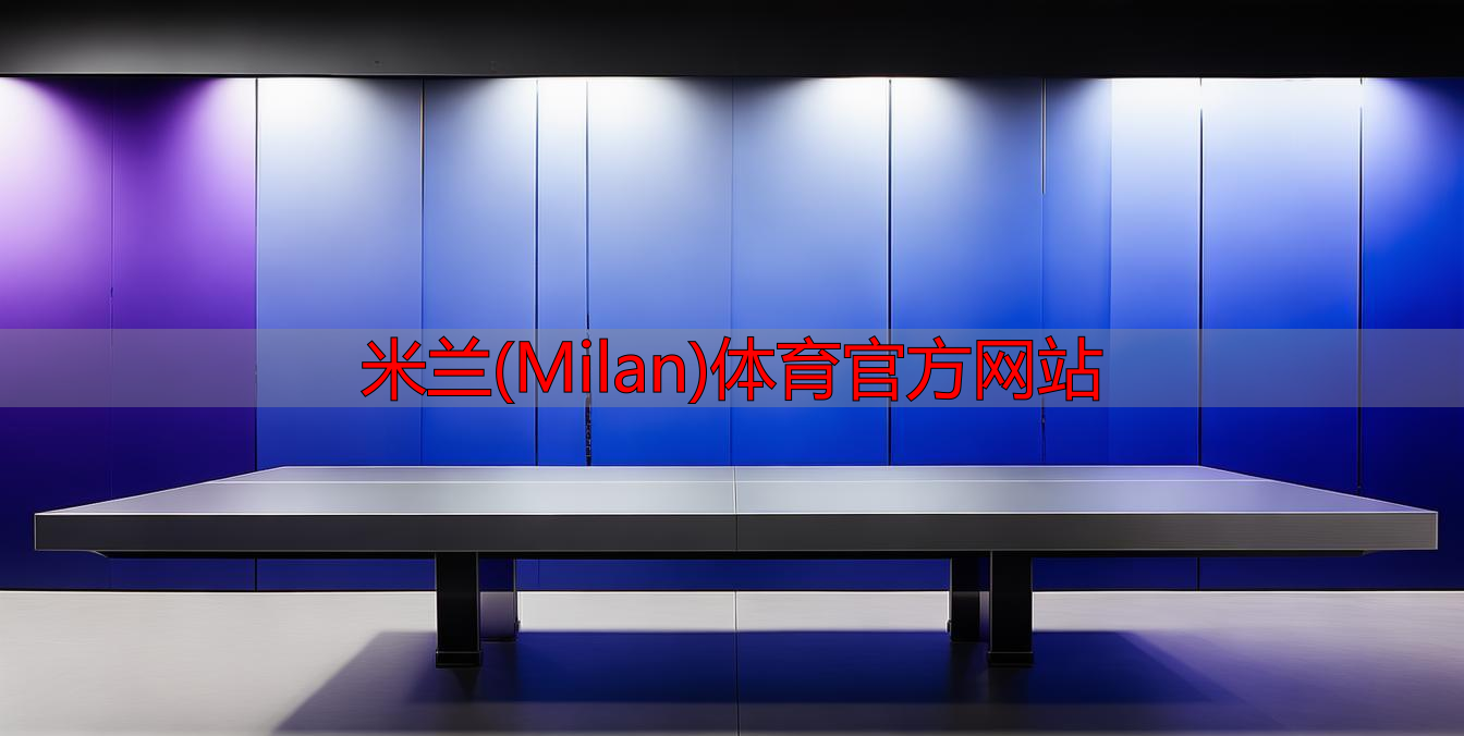米蘭(Milan)體育官方網(wǎng)站